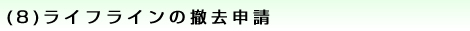 (8)ライフラインの撤去申請